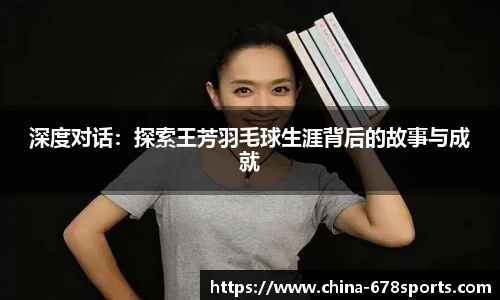 深度对话：探索王芳羽毛球生涯背后的故事与成就
