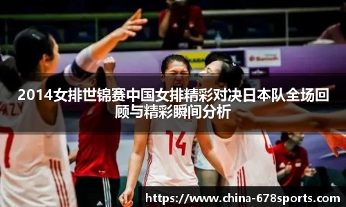2014女排世锦赛中国女排精彩对决日本队全场回顾与精彩瞬间分析